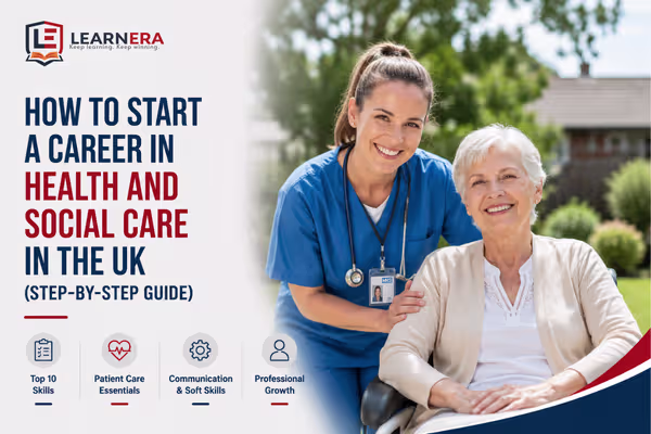 How to Start a Career in Health and Social Care in the UK (Step-by-Step Guide)
